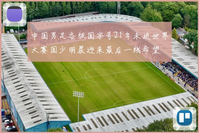 中国男足各级国字号21年未进世界大赛国少明晨迎来最后一线希望