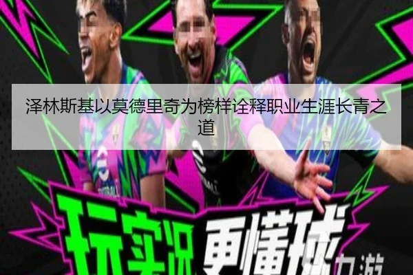 泽林斯基以莫德里奇为榜样诠释职业生涯长青之道